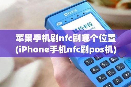 苹果手机刷nfc刷哪个位置(iPhone手机nfc刷pos机)