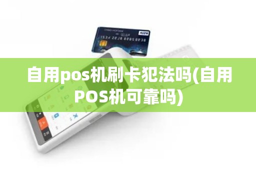 自用pos机刷卡犯法吗(自用POS机可靠吗)