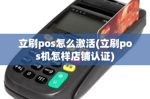 立刷pos怎么激活(立刷pos机怎样店铺认证)