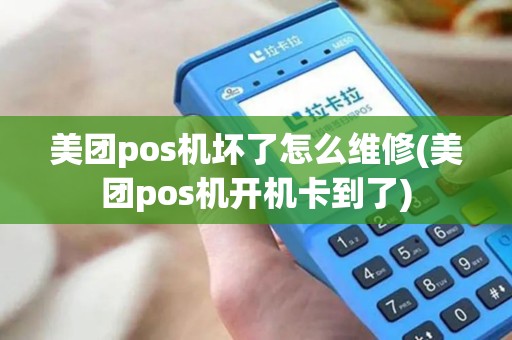 美团pos机坏了怎么维修(美团pos机开机卡到了)