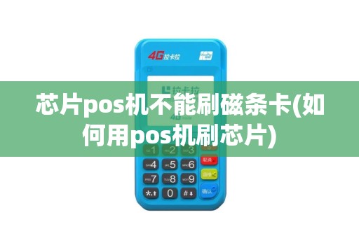 芯片pos机不能刷磁条卡(如何用pos机刷芯片)