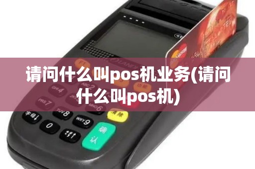 请问什么叫pos机业务(请问什么叫pos机)