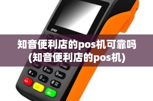 知音便利店的pos机可靠吗(知音便利店的pos机)