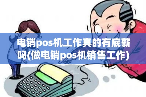 电销pos机工作真的有底薪吗(做电销pos机销售工作)