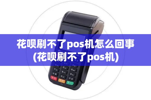花呗刷不了pos机怎么回事(花呗刷不了pos机)