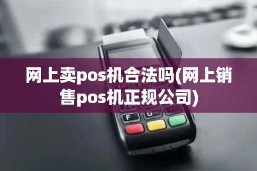 网上卖pos机合法吗(网上销售pos机正规公司)