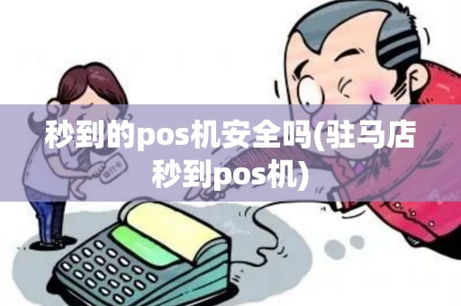 秒到的pos机安全吗(驻马店秒到pos机)