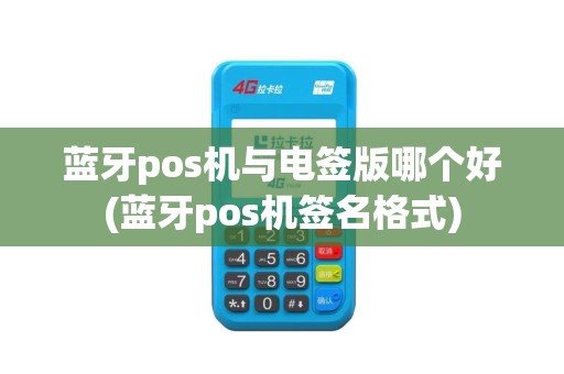 蓝牙pos机与电签版哪个好(蓝牙pos机签名格式)