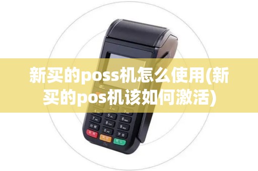 新买的poss机怎么使用(新买的pos机该如何激活)