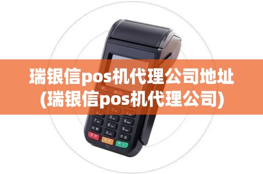 瑞银信pos机代理公司地址(瑞银信pos机代理公司)