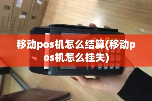 移动pos机怎么结算(移动pos机怎么挂失)
