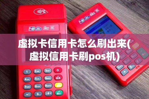 虚拟卡信用卡怎么刷出来(虚拟信用卡刷pos机)