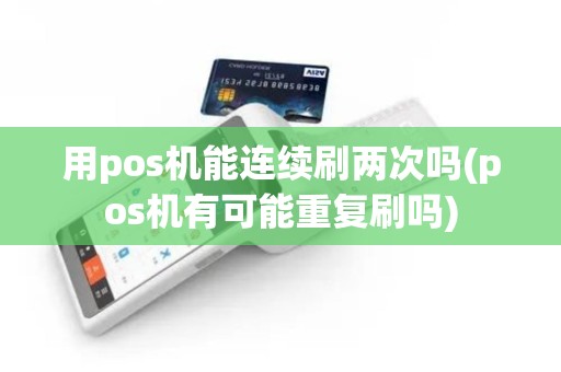 用pos机能连续刷两次吗(pos机有可能重复刷吗)