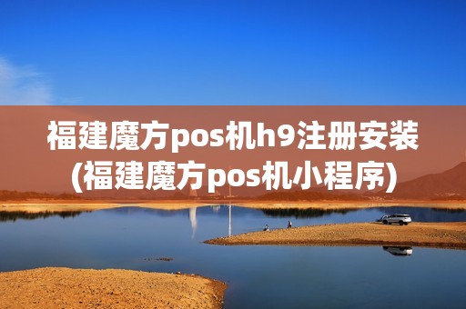 福建魔方pos机h9注册安装(福建魔方pos机小程序)