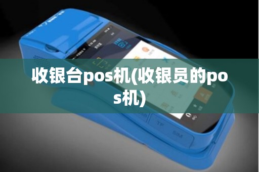 收银台pos机(收银员的pos机)