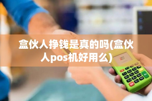 盒伙人挣钱是真的吗(盒伙人pos机好用么)