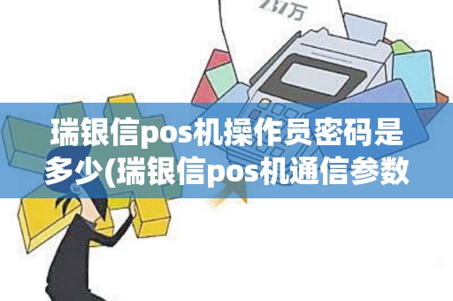 瑞银信pos机操作员密码是多少(瑞银信pos机通信参数)