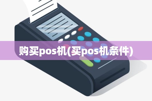 购买pos机(买pos机条件)