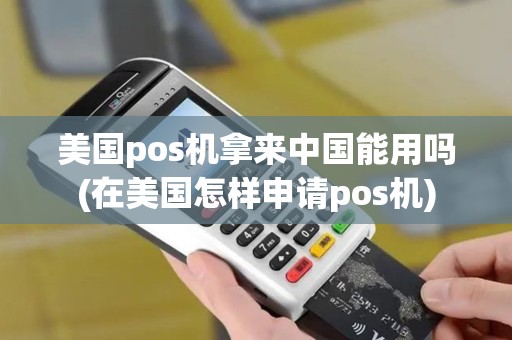 美国pos机拿来中国能用吗(在美国怎样申请pos机)