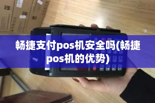 畅捷支付pos机安全吗(畅捷pos机的优势)