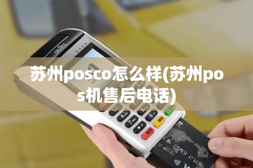 苏州posco怎么样(苏州pos机售后电话)