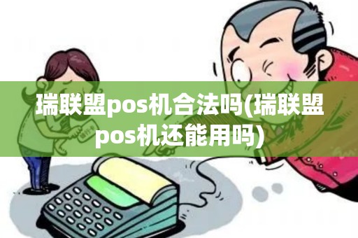 瑞联盟pos机合法吗(瑞联盟pos机还能用吗)