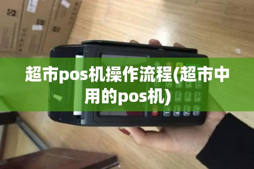 超市pos机操作流程(超市中用的pos机)