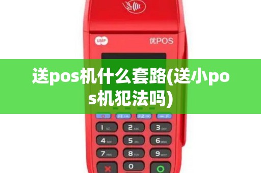送pos机什么套路(送小pos机犯法吗)