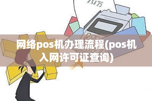 网络pos机办理流程(pos机入网许可证查询)