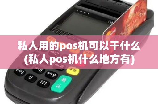 私人用的pos机可以干什么(私人pos机什么地方有)
