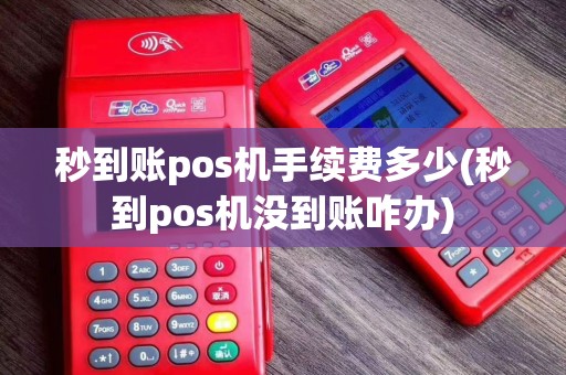 秒到账pos机手续费多少(秒到pos机没到账咋办)