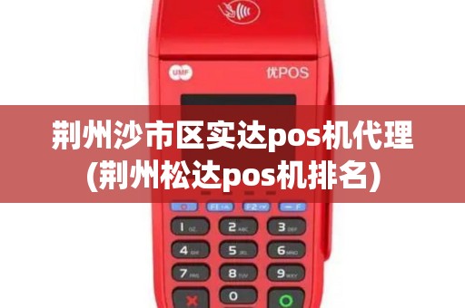 荆州沙市区实达pos机代理(荆州松达pos机排名)