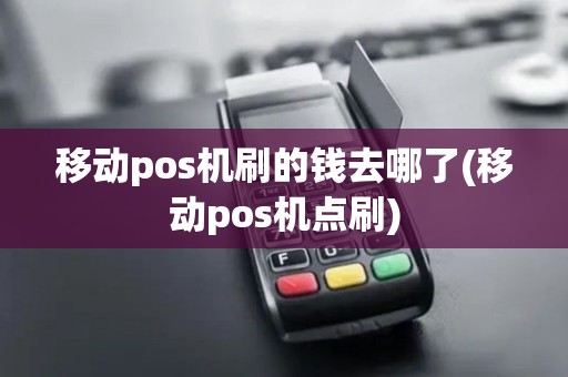 移动pos机刷的钱去哪了(移动pos机点刷)