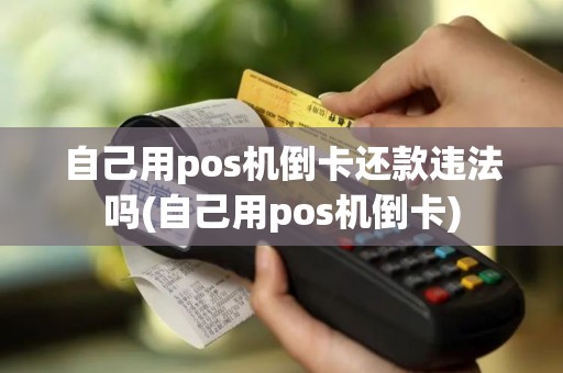 自己用pos机倒卡还款违法吗(自己用pos机倒卡)