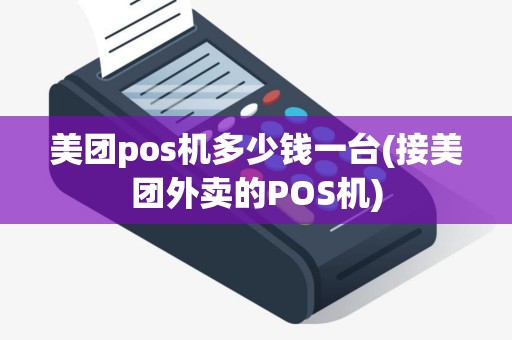 美团pos机多少钱一台(接美团外卖的POS机)