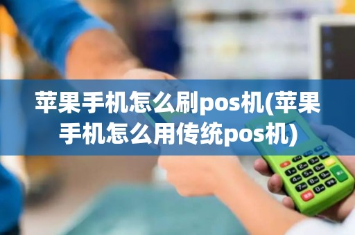 苹果手机怎么刷pos机(苹果手机怎么用传统pos机)