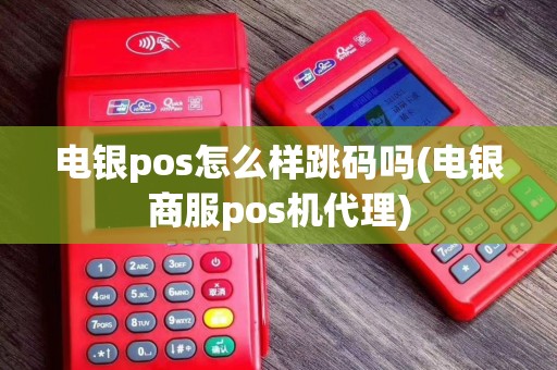 电银pos怎么样跳码吗(电银商服pos机代理)