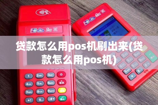 贷款怎么用pos机刷出来(贷款怎么用pos机)