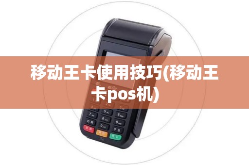 移动王卡使用技巧(移动王卡pos机)