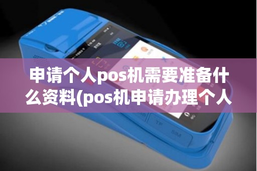 申请个人pos机需要准备什么资料(pos机申请办理个人)
