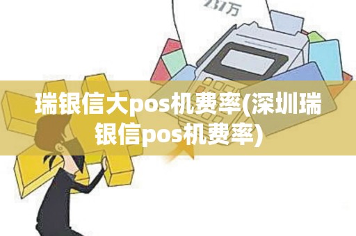 瑞银信大pos机费率(深圳瑞银信pos机费率)