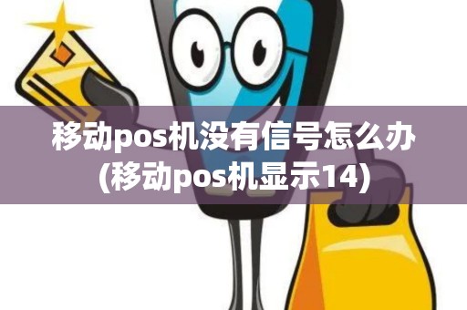 移动pos机没有信号怎么办(移动pos机显示14)