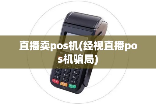 直播卖pos机(经视直播pos机骗局)