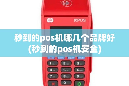 秒到的pos机哪几个品牌好(秒到的pos机安全)