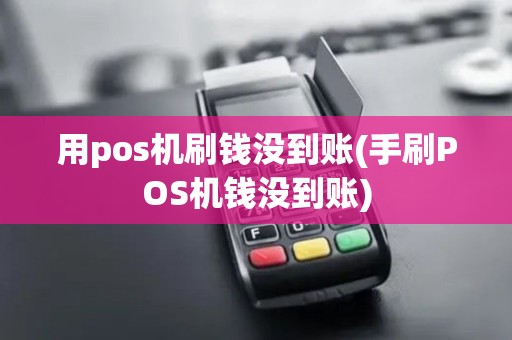 用pos机刷钱没到账(手刷POS机钱没到账)
