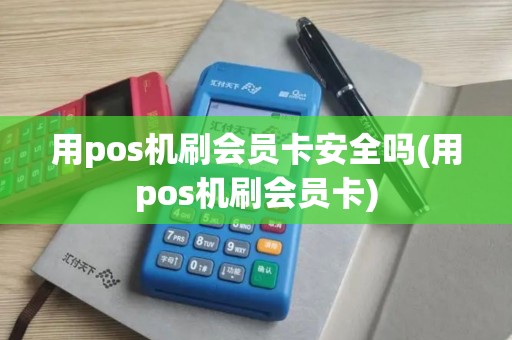 用pos机刷会员卡安全吗(用pos机刷会员卡)