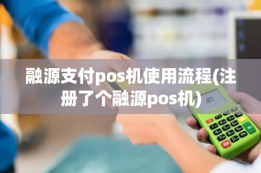 融源支付pos机使用流程(注册了个融源pos机)