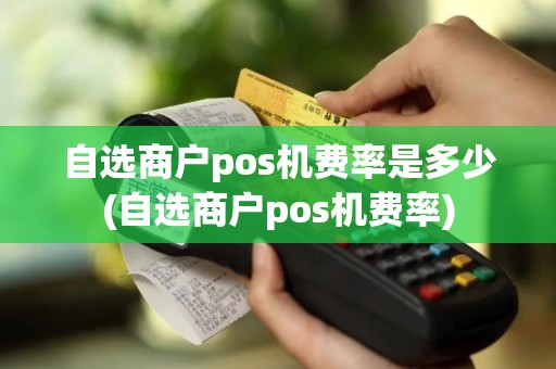 自选商户pos机费率是多少(自选商户pos机费率)