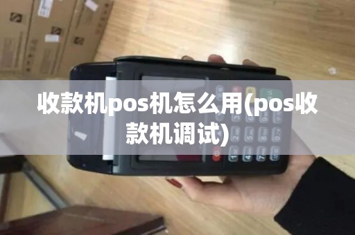 收款机pos机怎么用(pos收款机调试)