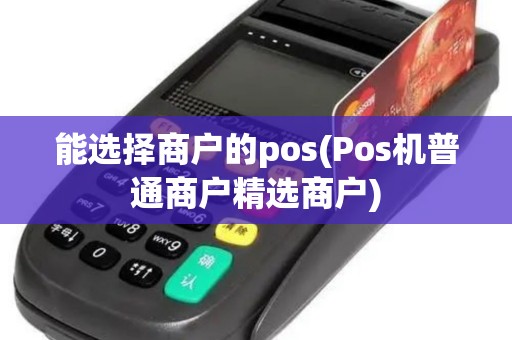 能选择商户的pos(Pos机普通商户精选商户)